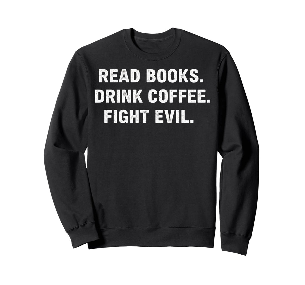 Read Books Drink Coffee Fight Sweatshirt - Casual Everyday Wear Unisex - T-Shirt, Sweatshirt, Hoodie