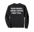 Read Books Drink Coffee Fight Sweatshirt - Casual Everyday Wear Unisex - T-Shirt, Sweatshirt, Hoodie