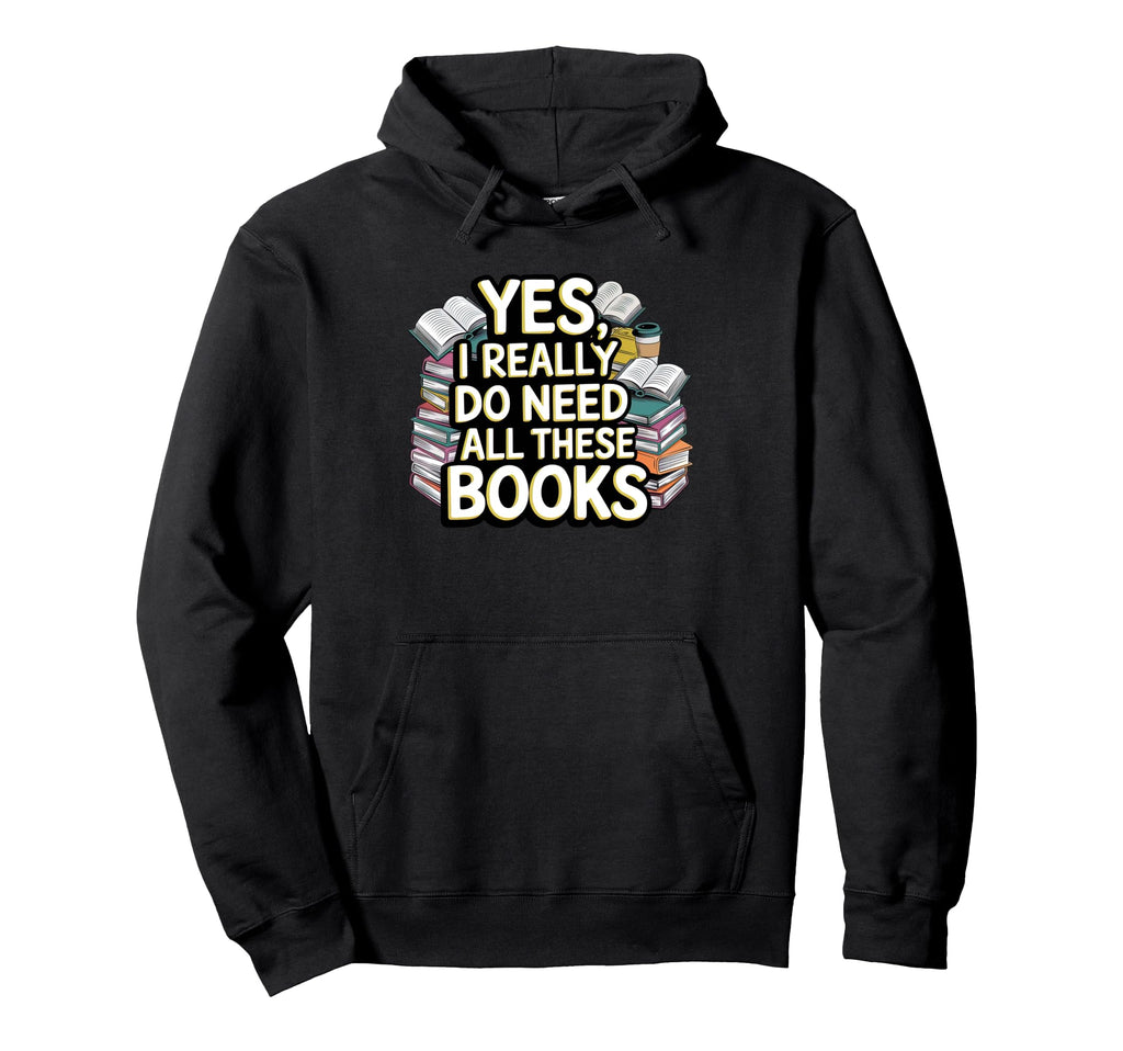 Yes I Really Do Need All These Books Hoodie - Unique Graphic Men Women - T-Shirt, Sweatshirt, Hoodie