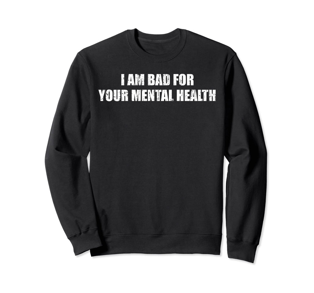 I Am Bad Your Mental Health Sweatshirt - Trendy Graphic Men Women - T-Shirt, Sweatshirt, Hoodie