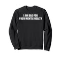 I Am Bad Your Mental Health Sweatshirt - Trendy Graphic Men Women - T-Shirt, Sweatshirt, Hoodie