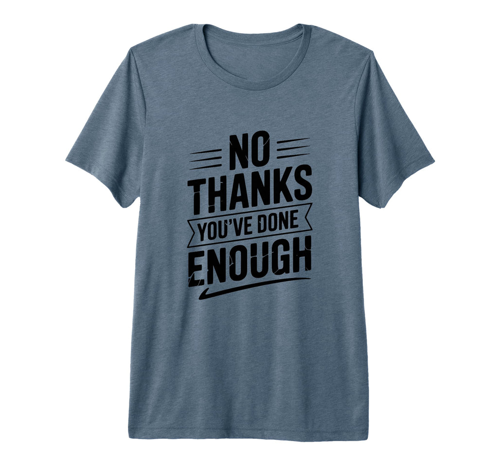 No Thanks Youve Done Enough Sarcastic T-Shirt - Trendy Graphic for Adults - T-Shirt, Sweatshirt, Hoodie