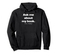 Ask Me About My Book Writer Author Hoodie - Aesthetic Graphic for Adults - T-Shirt, Sweatshirt, Hoodie