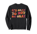 Its Okay To Not Be Okay Mental Awareness Sweatshirt - Graphic Print Unisex - T-Shirt, Sweatshirt, Hoodie