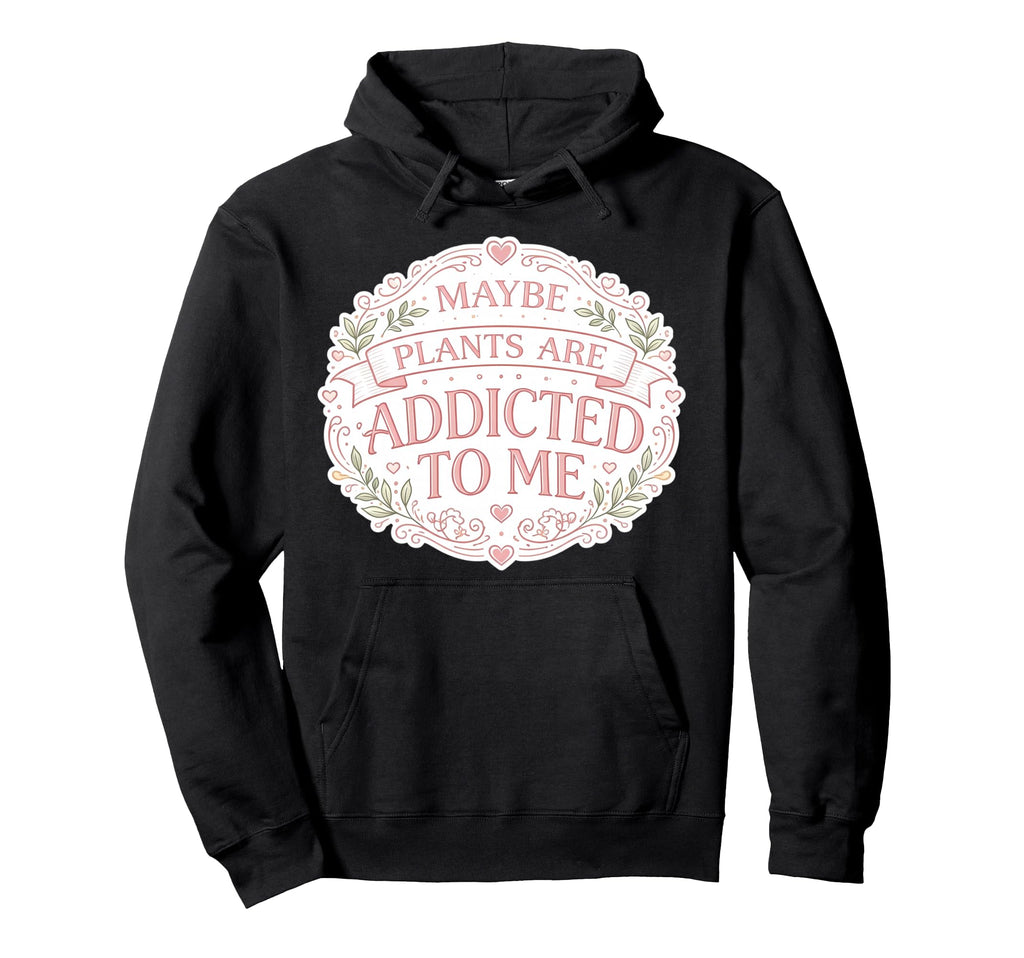Maybe Plants Are Addicted To Me Hoodie - Fun Novelty Design for Adults - T-Shirt, Sweatshirt, Hoodie
