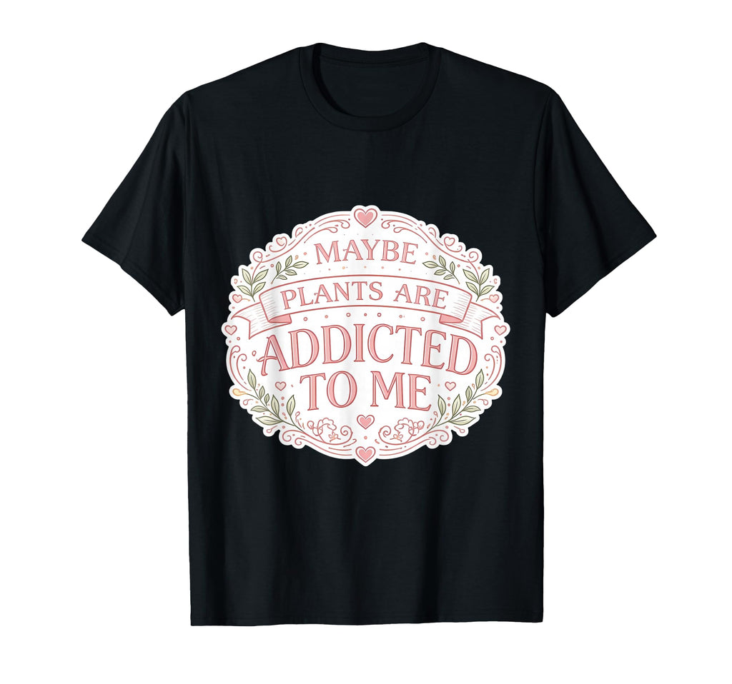 Maybe Plants Are Addicted To Me T-Shirt - Aesthetic Graphic for Adults - T-Shirt, Sweatshirt, Hoodie