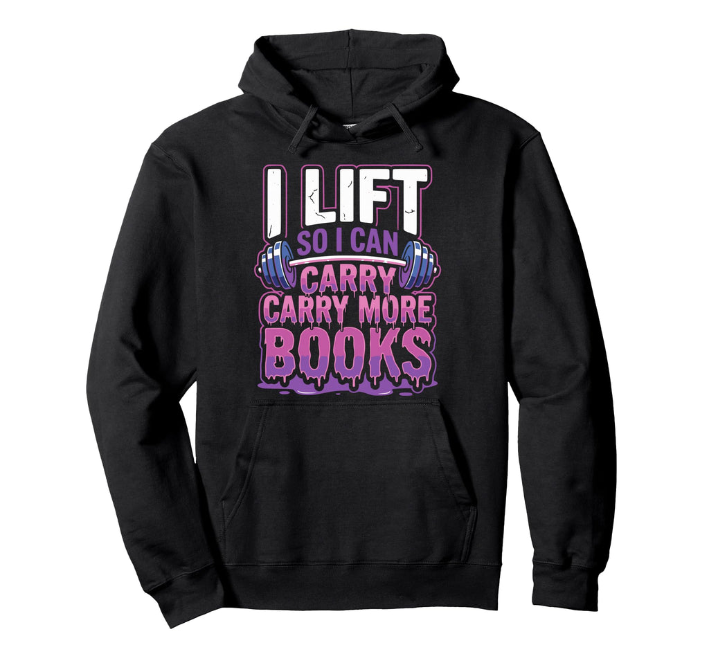 I Lift So I Can Carry More Books Reader Hoodie - Graphic Print Unisex - T-Shirt, Sweatshirt, Hoodie