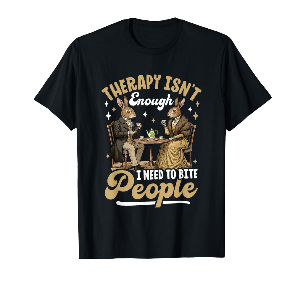 Therapy Isnt Enough I Need To Bite People T-Shirt - Novelty Apparel Unisex - T-Shirt, Sweatshirt, Hoodie