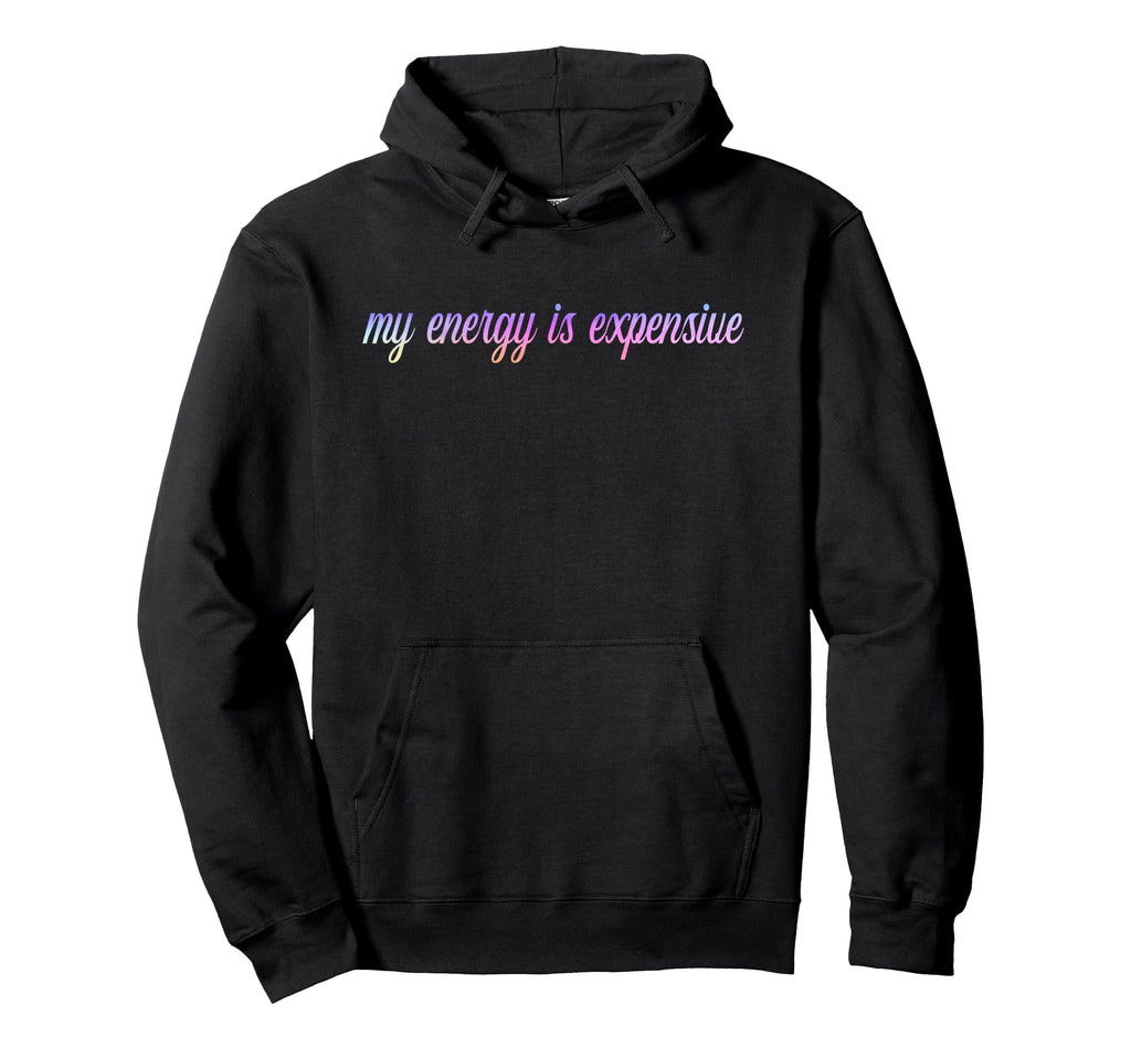 My Energy Is Expensive Self Love Self Care Hoodie - Streetwear Style Unisex - T-Shirt, Sweatshirt, Hoodie