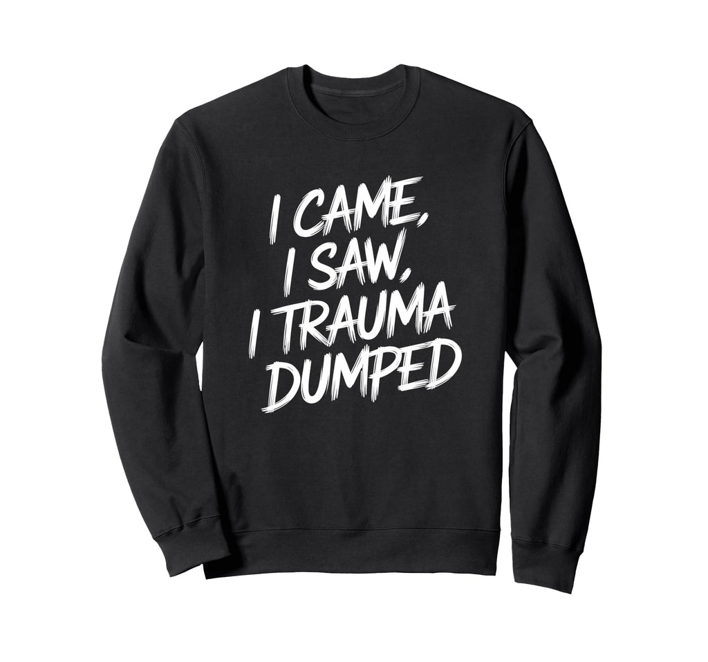 I Came I Saw I Trauma Dumped Sweatshirt - Casual Everyday Wear Unisex - T-Shirt, Sweatshirt, Hoodie