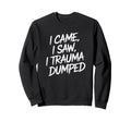 I Came I Saw I Trauma Dumped Sweatshirt - Casual Everyday Wear Unisex - T-Shirt, Sweatshirt, Hoodie