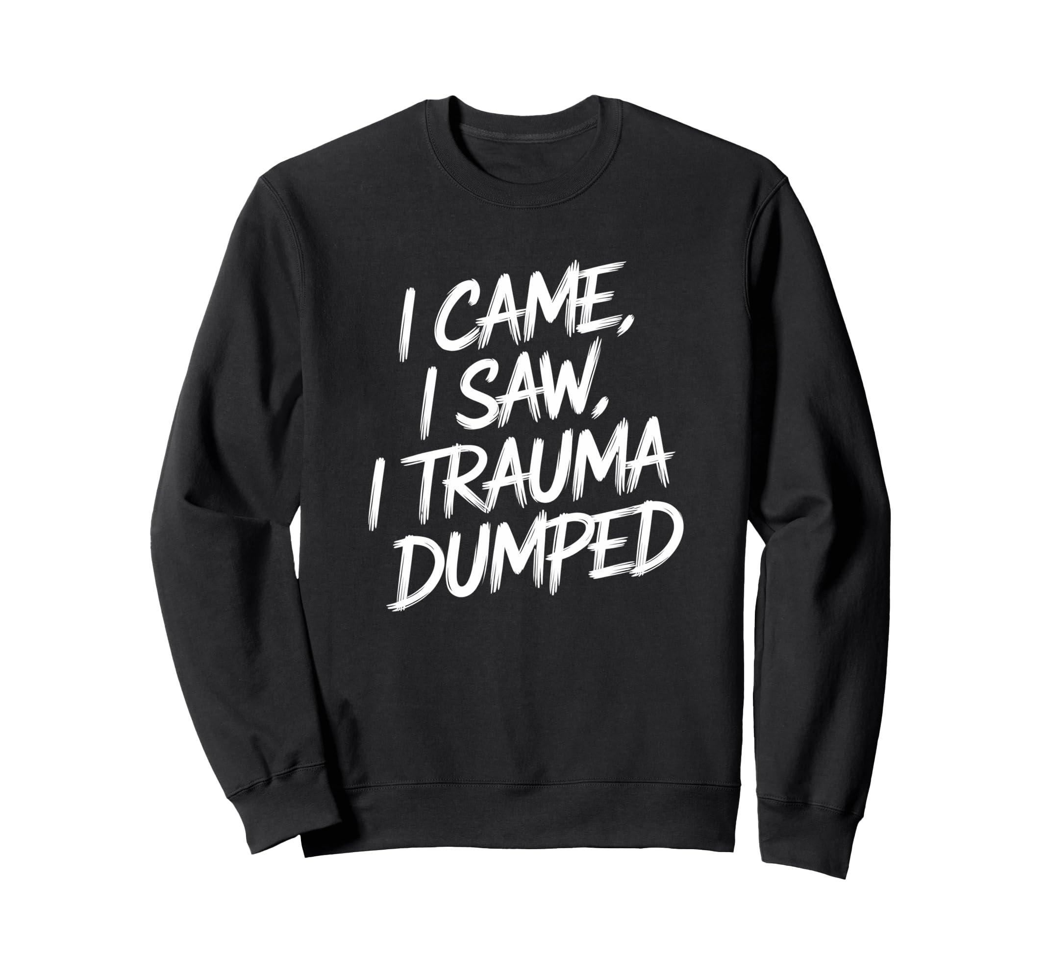 I Came I Saw I Trauma Dumped Sweatshirt - Casual Everyday Wear Unisex - T-Shirt, Sweatshirt, Hoodie