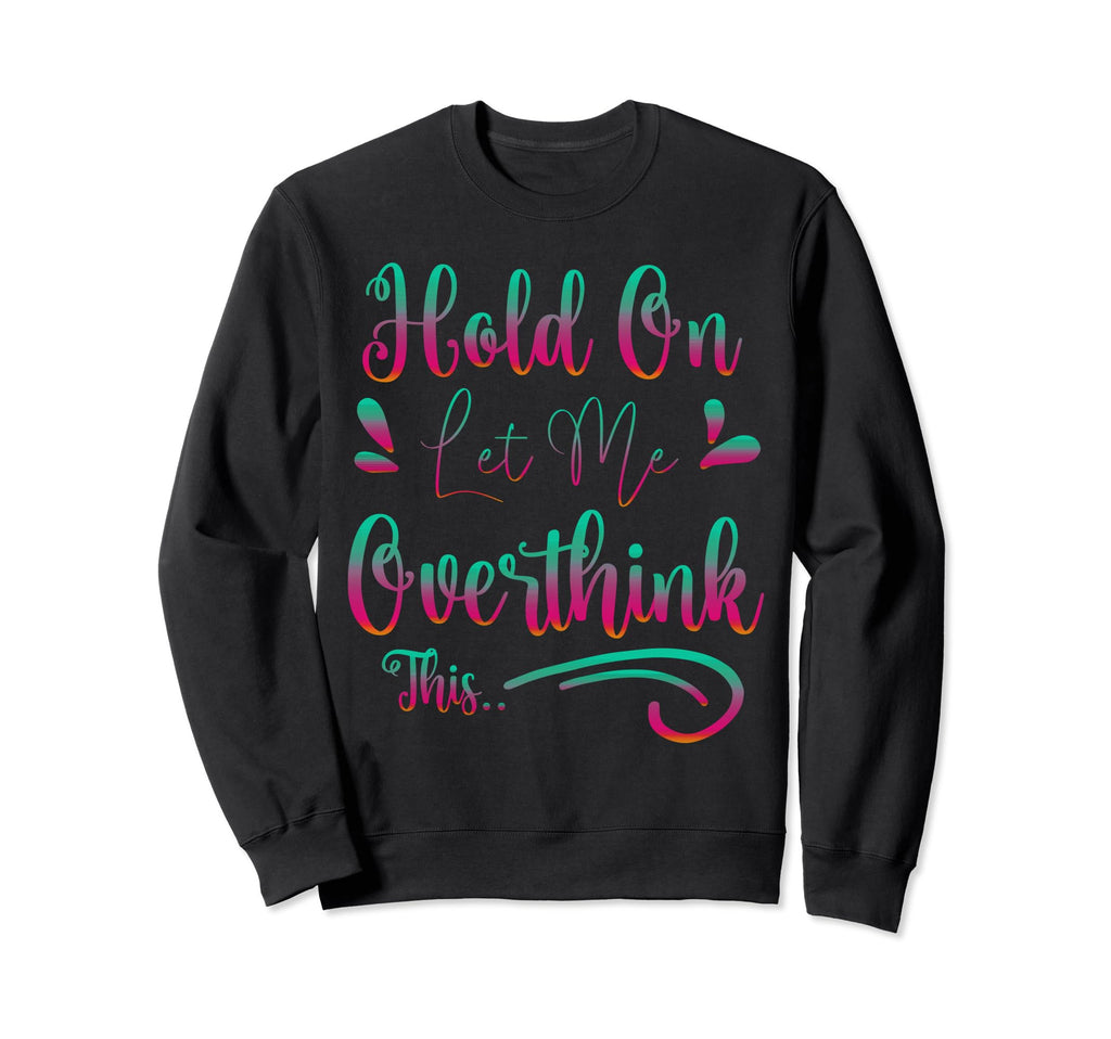 Funny Overthinker Hold Let Me Sweatshirt - Streetwear Style Unisex - T-Shirt, Sweatshirt, Hoodie