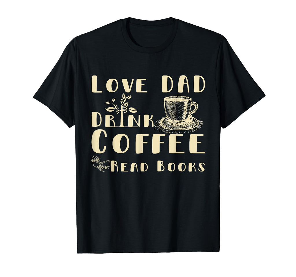 Love Dad Drink Coffee Read Books T-Shirt - Fun Novelty Design Unisex - T-Shirt, Sweatshirt, Hoodie