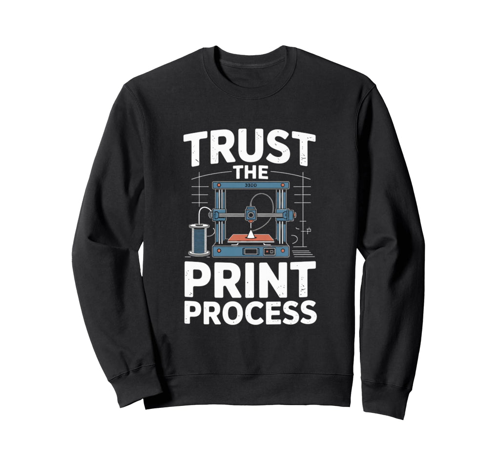 Trust Process 3D Printer Maker Sweatshirt - Fun Novelty Design Unisex - T-Shirt, Sweatshirt, Hoodie