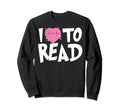I Love To Read Reading Books Sweatshirt - Novelty Apparel for Adults - T-Shirt, Sweatshirt, Hoodie
