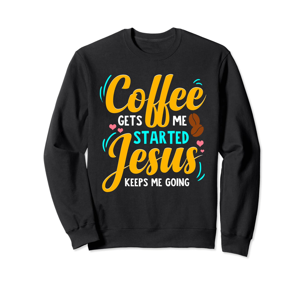 Coffee Gets Me Started Jesus Keeps Sweatshirt - Fun Novelty Design Unisex - T-Shirt, Sweatshirt, Hoodie