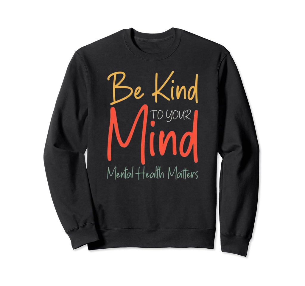 Be Kind To Your Mind Mental Health Sweatshirt - Unique Graphic for Adults - T-Shirt, Sweatshirt, Hoodie