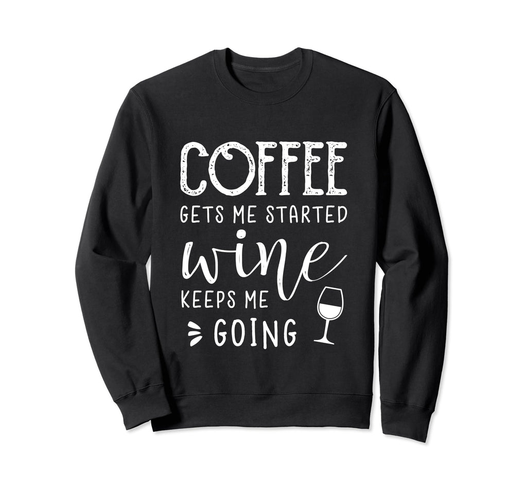 Coffee Gets Me Started Wine Keeps Sweatshirt - Fun Novelty Design Unisex - T-Shirt, Sweatshirt, Hoodie