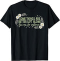 Some Things are Better Left Alone Like Me for Instance T-Shirt Unisex T-shirt, Sweatshirt, Hoodie, Long Sleeve Tee - T-Shirt, Sweatshirt, Hoodie