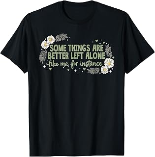 Some Things are Better Left Alone Like Me for Instance T-Shirt Unisex T-shirt, Sweatshirt, Hoodie, Long Sleeve Tee - T-Shirt, Sweatshirt, Hoodie