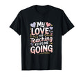 My Love Teaching Keeps Me Going Teacher T-Shirt - Novelty Apparel Men Women - T-Shirt, Sweatshirt, Hoodie