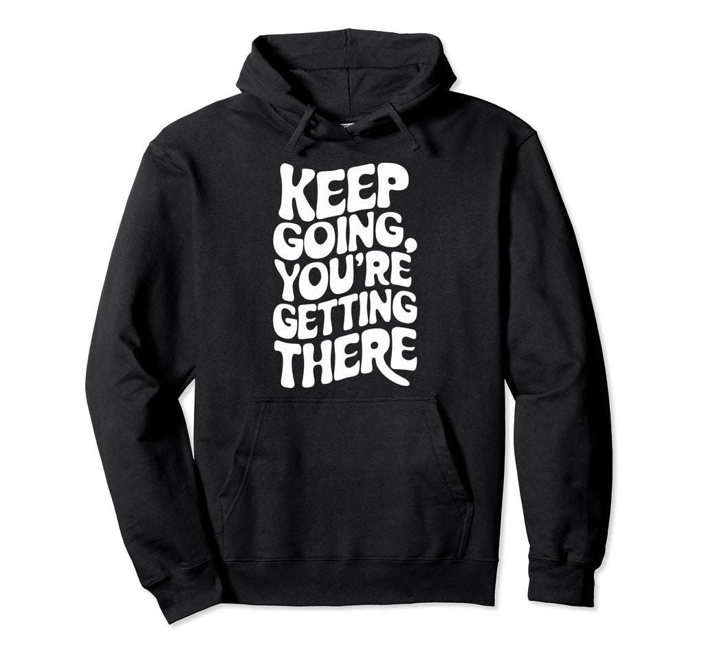 Keep Going Youre Getting There Hoodie - Casual Everyday Wear Men Women - T-Shirt, Sweatshirt, Hoodie