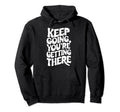 Keep Going Youre Getting There Hoodie - Casual Everyday Wear Men Women - T-Shirt, Sweatshirt, Hoodie