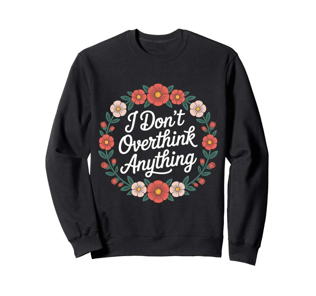 I Dont Overthink Anything Mindset Sweatshirt - Novelty Apparel for Adults - T-Shirt, Sweatshirt, Hoodie