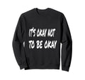 Its Okay Not To Be Okay Sweatshirt - Novelty Apparel for Adults - T-Shirt, Sweatshirt, Hoodie