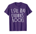 I Still Read Childrens Books Book T-Shirt - Casual Everyday Wear Men Women - T-Shirt, Sweatshirt, Hoodie