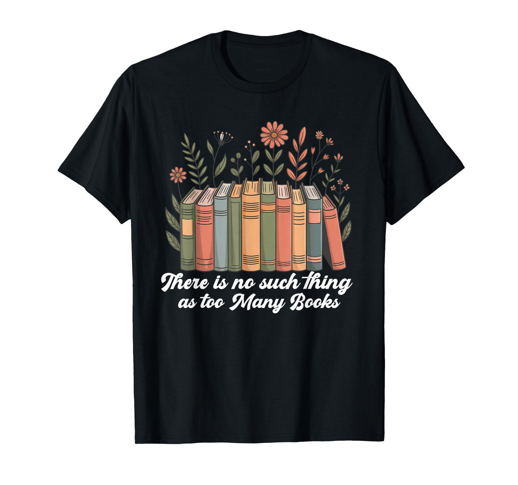 No Such Thing As Too Many Books T-Shirt - Fun Novelty Design Men Women - T-Shirt, Sweatshirt, Hoodie