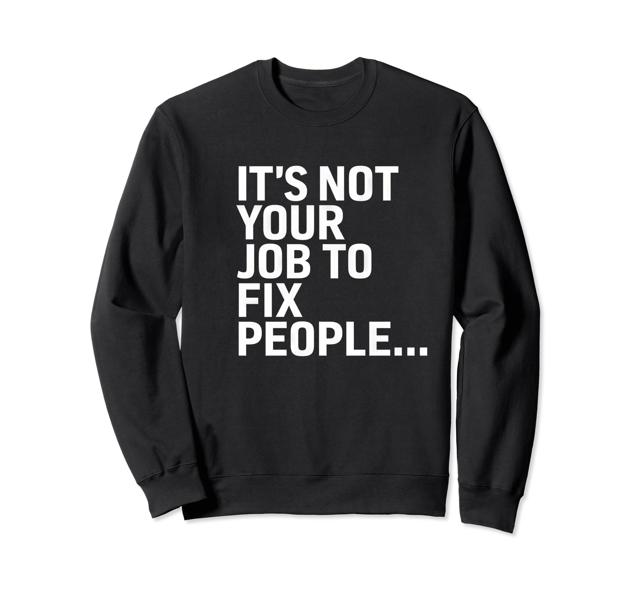 Its Not Your Job To Fix People Sweatshirt - Custom Art Print Men Women - T-Shirt, Sweatshirt, Hoodie