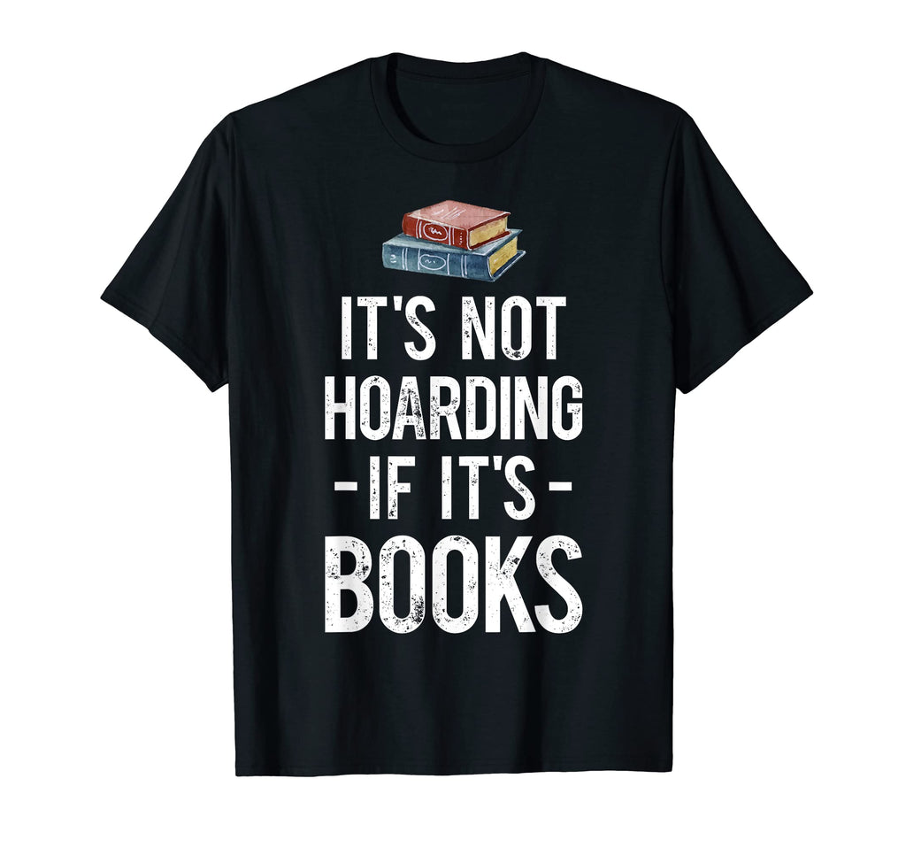 Its Not Hoarding If Its Books Book T-Shirt - Casual Everyday Wear Unisex - T-Shirt, Sweatshirt, Hoodie