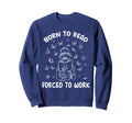 Born To Read Forced To Work Bookworm Sweatshirt - Aesthetic Graphic Unisex - T-Shirt, Sweatshirt, Hoodie