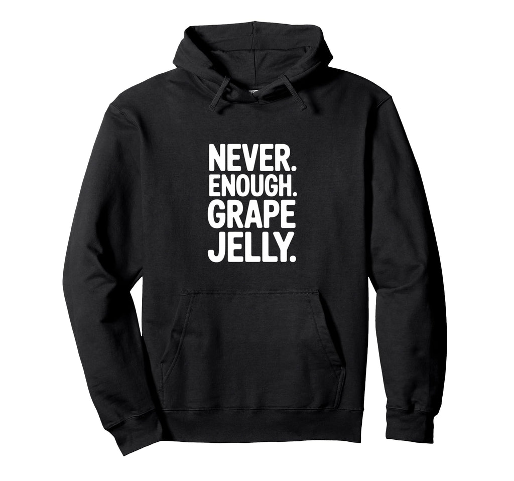 Never Enough Grape Jelly Funny Sarcastic Hoodie - Novelty Apparel Unisex - T-Shirt, Sweatshirt, Hoodie