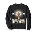 When Others Quit I Keep Going Sweatshirt - Streetwear Style for Adults - T-Shirt, Sweatshirt, Hoodie