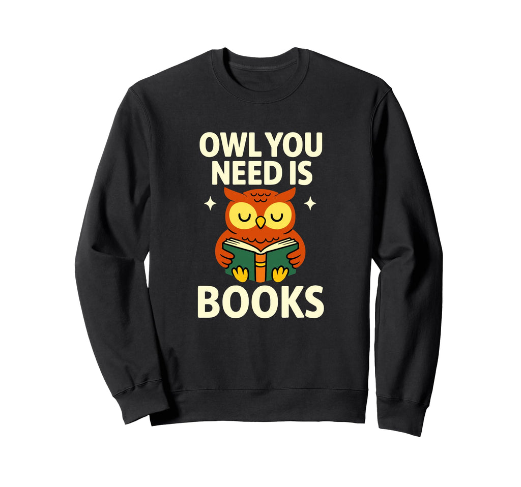 Owl You Need Is Books Funny Reading Sweatshirt - Novelty Apparel for Adults - T-Shirt, Sweatshirt, Hoodie