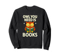 Owl You Need Is Books Funny Reading Sweatshirt - Novelty Apparel for Adults - T-Shirt, Sweatshirt, Hoodie