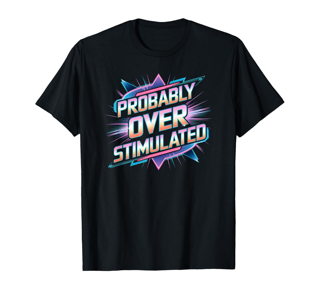 Probably Overstimulated 80S T-Shirt - Streetwear Style Men Women - T-Shirt, Sweatshirt, Hoodie
