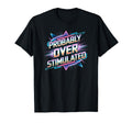 Probably Overstimulated 80S T-Shirt - Streetwear Style Men Women - T-Shirt, Sweatshirt, Hoodie