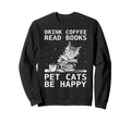 Drink Coffee Read Books Pet Cats Be Sweatshirt - Aesthetic Graphic Unisex - T-Shirt, Sweatshirt, Hoodie