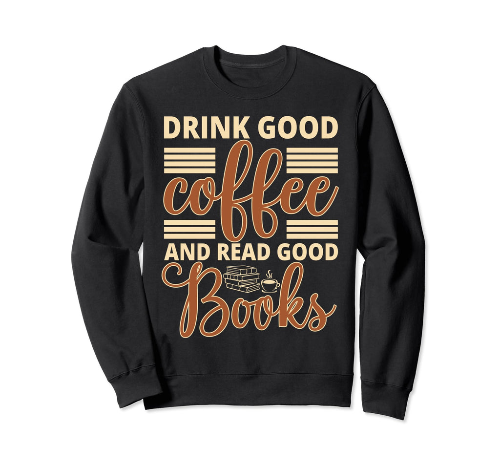 Drink Good Coffee And Read Good Sweatshirt - Graphic Print for Adults - T-Shirt, Sweatshirt, Hoodie