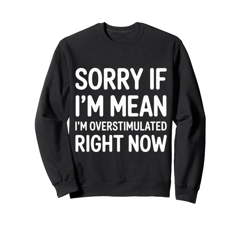 Sorry If Im Mean Im Overstimulated Sweatshirt - Novelty Apparel Men Women - T-Shirt, Sweatshirt, Hoodie