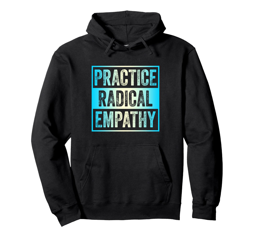 Practice Radical Empathy Gratitude Hoodie - Graphic Print for Adults - T-Shirt, Sweatshirt, Hoodie