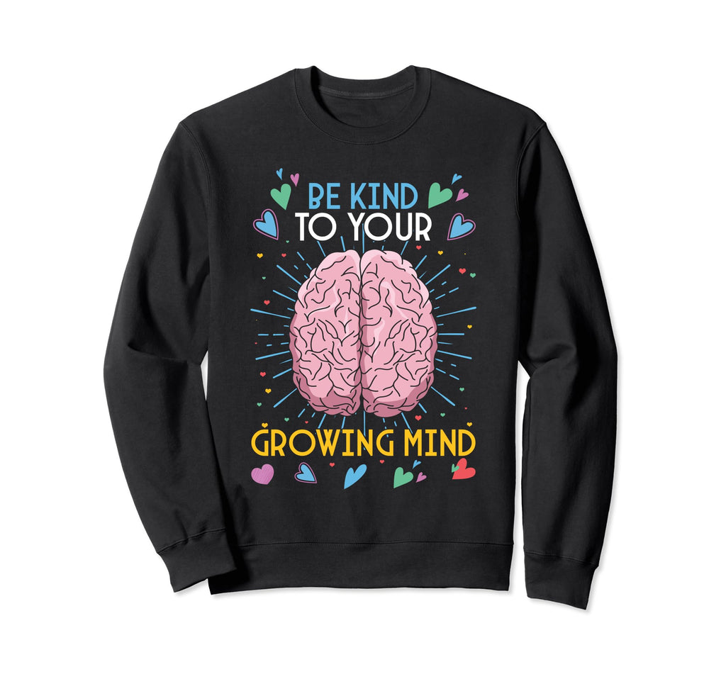 Be Kind To Your Growing Mind Mental Sweatshirt - Graphic Print Men Women - T-Shirt, Sweatshirt, Hoodie