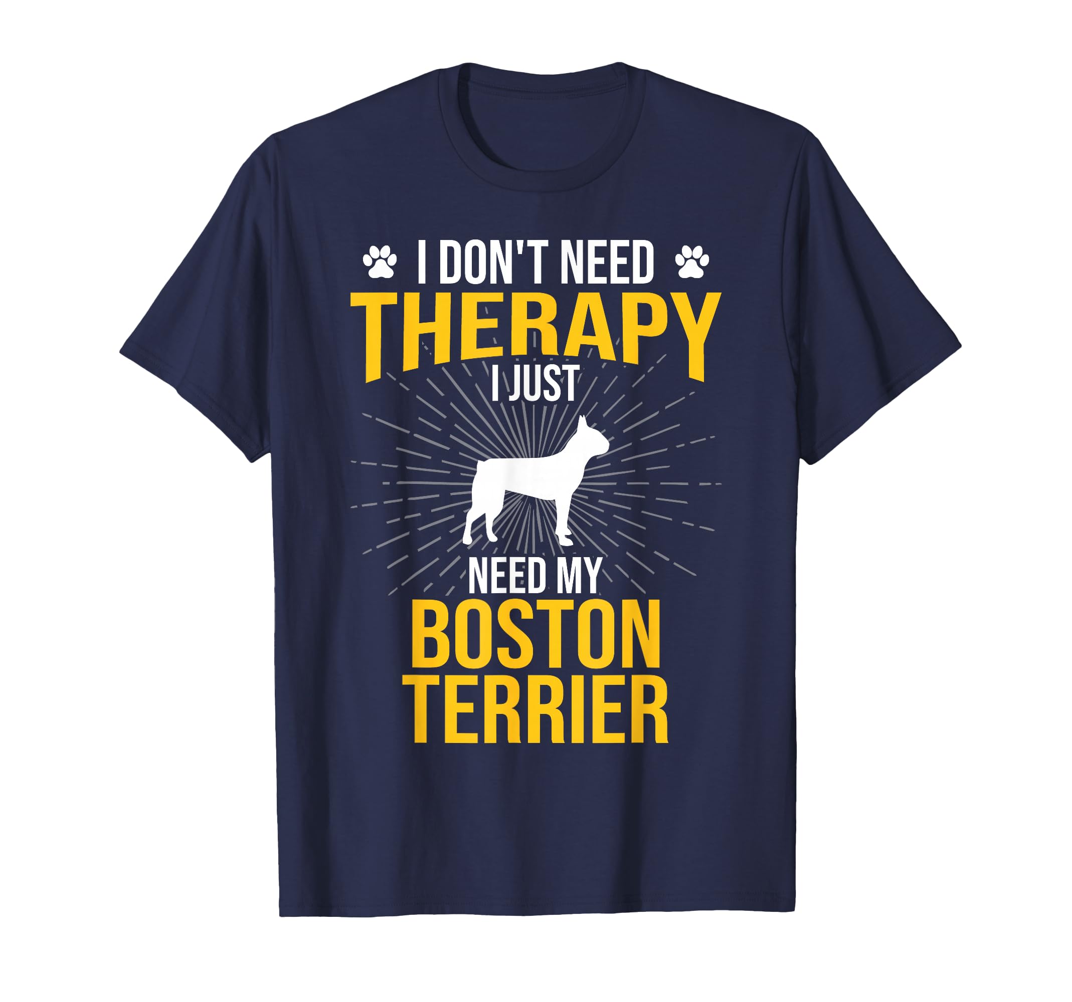 I Just Need My Boston Terrier Dog T-Shirt - Novelty Apparel for Adults - T-Shirt, Sweatshirt, Hoodie