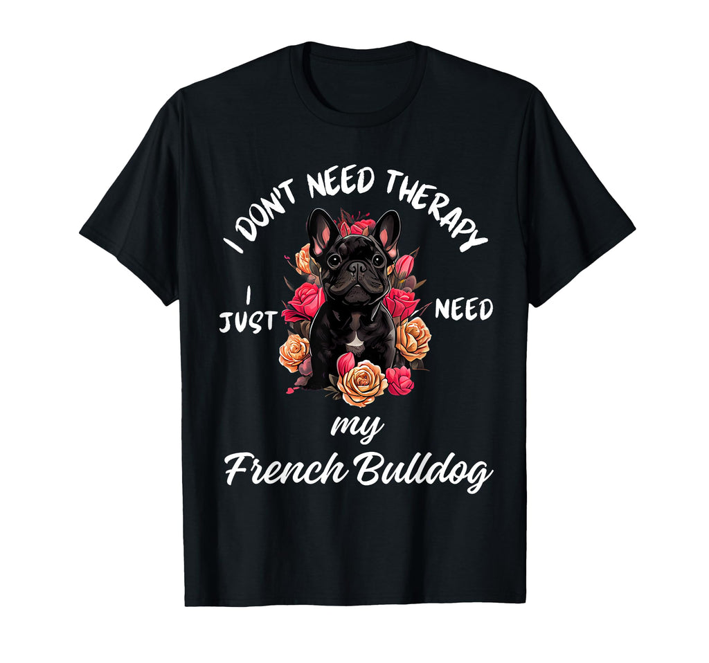French Bulldog Lover I Just Need My T-Shirt - Minimalist Print Men Women - T-Shirt, Sweatshirt, Hoodie