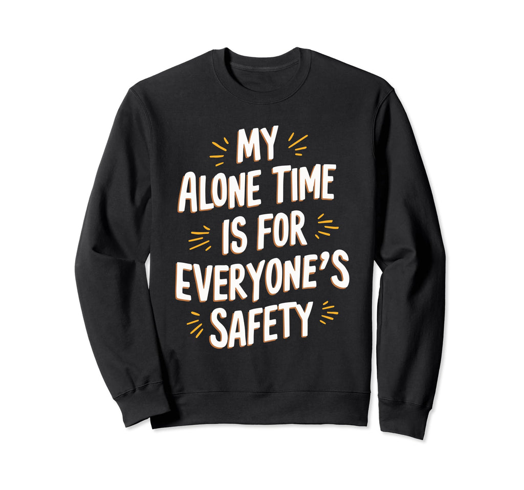My Alone Time Is Everyones Safety Sweatshirt - Graphic Print Men Women - T-Shirt, Sweatshirt, Hoodie