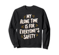 My Alone Time Is Everyones Safety Sweatshirt - Graphic Print Men Women - T-Shirt, Sweatshirt, Hoodie